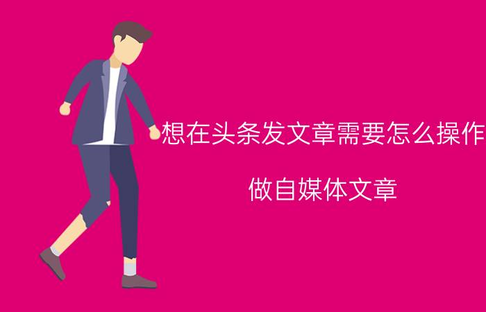 想在头条发文章需要怎么操作 做自媒体文章，怎么申请原创？